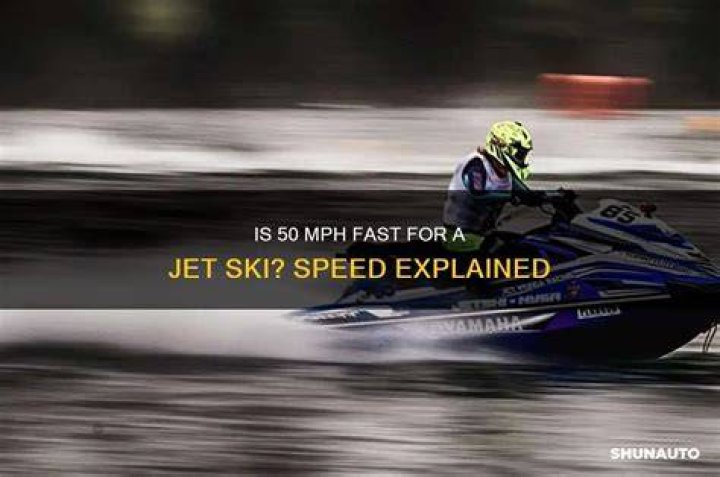 Is 50 mph fast for a jet ski?