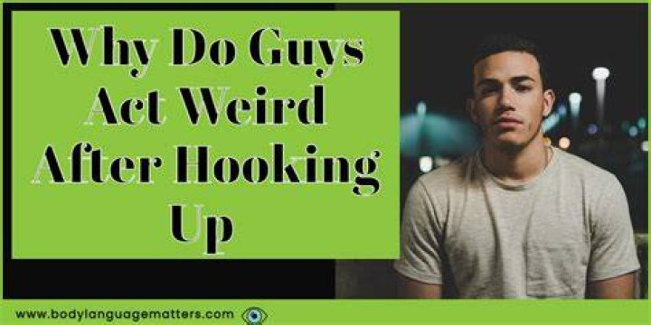 Why do guys act weird after hooking up?